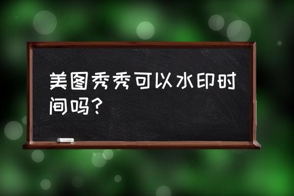 拍照带水印时间位置怎么设置 美图秀秀可以水印时间吗？