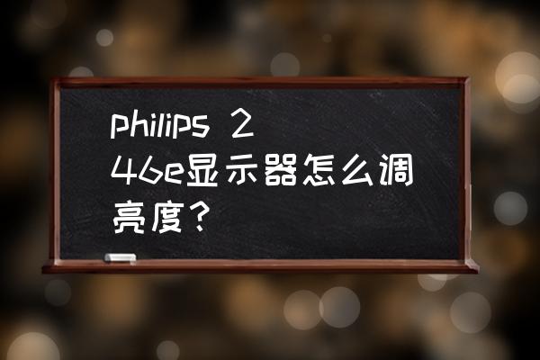 飞利浦246e显示器按键说明 philips 246e显示器怎么调亮度？