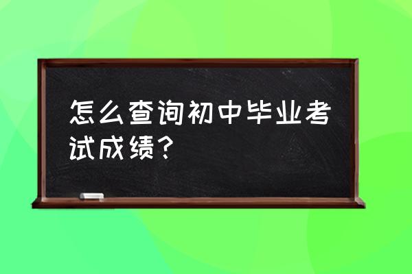 怎么查到自己当年的中考成绩啊 怎么查询初中毕业考试成绩？