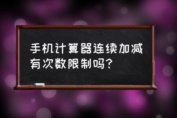 连续加减法怎么教孩子 手机计算器连续加减有次数限制吗？