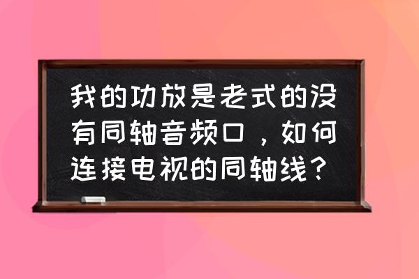 效果器怎么接老式的功放机 我的功放是老式的没有同轴音频口，如何连接电视的同轴线？