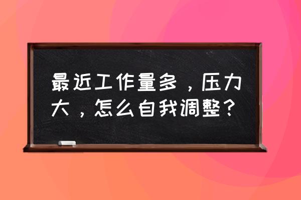 老鸟40个小技巧 最近工作量多，压力大，怎么自我调整？