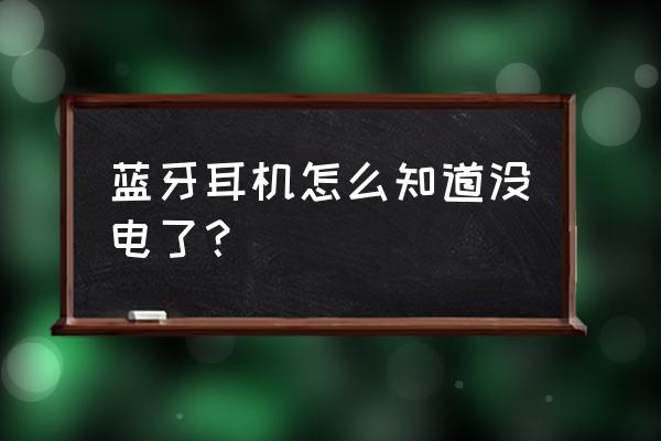 怎么知道蓝牙耳机的电量是多少 蓝牙耳机怎么知道没电了？