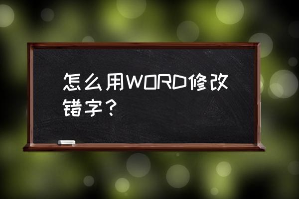 word怎么查找错别字的内容 怎么用WORD修改错字？