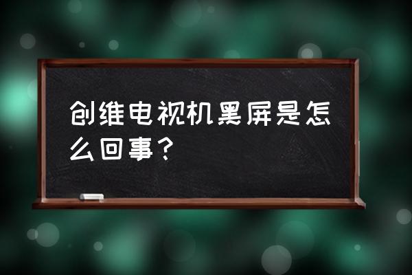 创维电视盒子开机黑屏怎么回事 创维电视机黑屏是怎么回事？