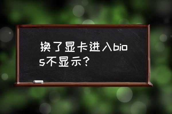 显卡不亮刷bios详细教程 换了显卡进入bios不显示？