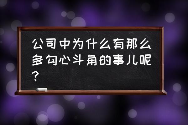 团队勾心斗角管理不和谐 公司中为什么有那么多勾心斗角的事儿呢？