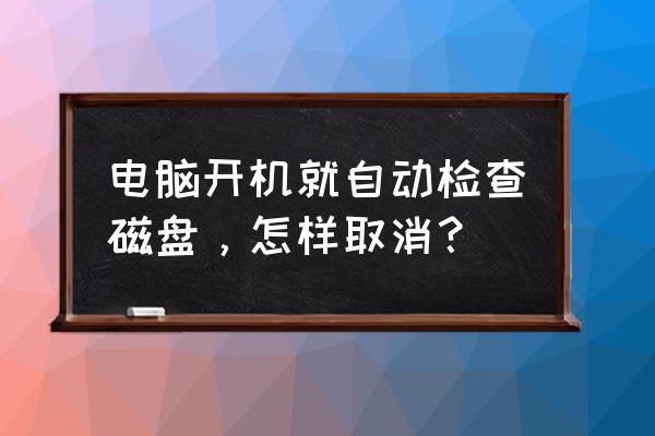 win10怎么取消开机磁盘检查修复 电脑开机就自动检查磁盘，怎样取消？