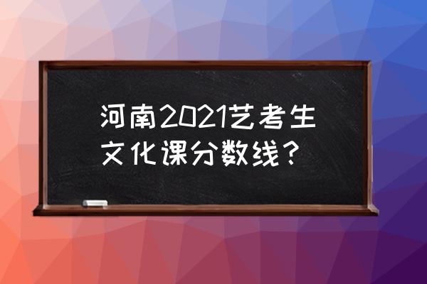 河南历年艺考文化课分数线排名 河南2021艺考生文化课分数线？