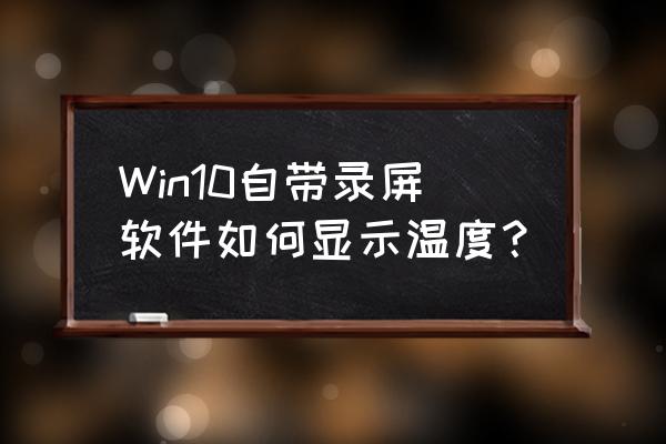 如何实时查看显卡温度 Win10自带录屏软件如何显示温度？