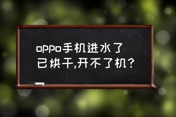 oppo手机进水主板坏了有必要修吗 oppo手机进水了已烘干,开不了机？