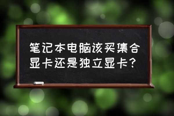 一台好的电脑能干嘛 笔记本电脑该买集合显卡还是独立显卡？