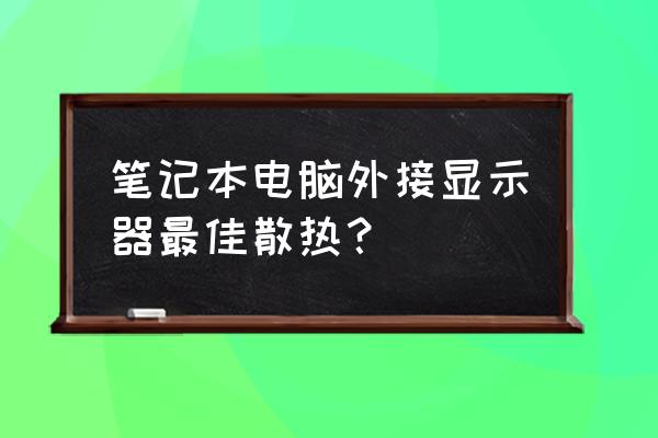 笔记本怎么处理散热 笔记本电脑外接显示器最佳散热？