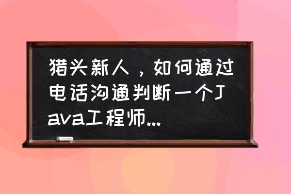 猎头新人一般几个月出单 猎头新人，如何通过电话沟通判断一个Java工程师的优秀与否，有哪些评价的维度，提哪些专业问题？