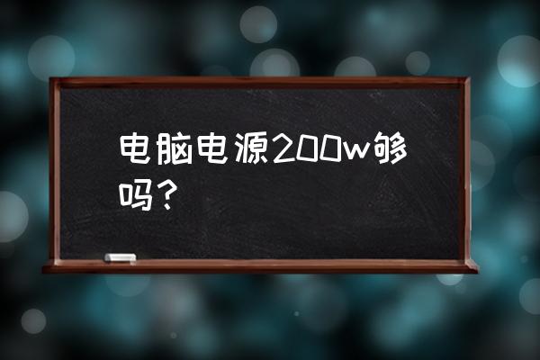 如何选购适合自己电脑的电脑电源 电脑电源200w够吗？