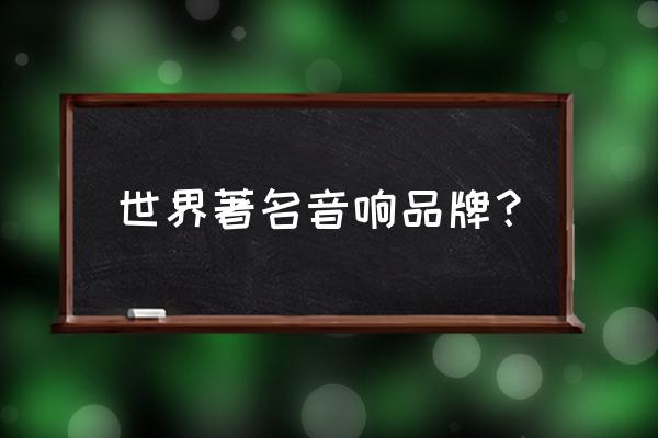 顶级家用音响国际十大音箱排行榜 世界著名音响品牌？