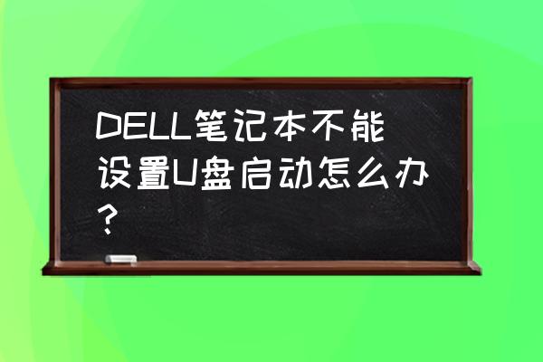 戴尔电脑boot设置了还是进不去 DELL笔记本不能设置U盘启动怎么办？