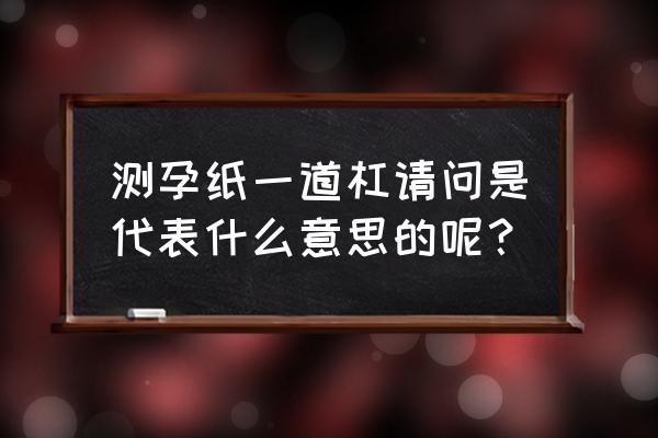 验孕棒结果怎样判断 测孕纸一道杠请问是代表什么意思的呢？