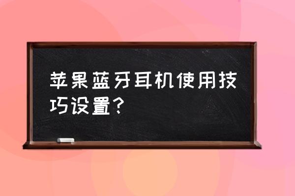 苹果蓝牙耳机使用说明 苹果蓝牙耳机使用技巧设置？