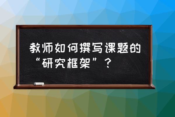 写好调研文章秘诀 教师如何撰写课题的“研究框架”？