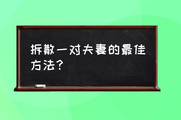 拆散情侣大作战6第13关答案 拆散一对夫妻的最佳方法？