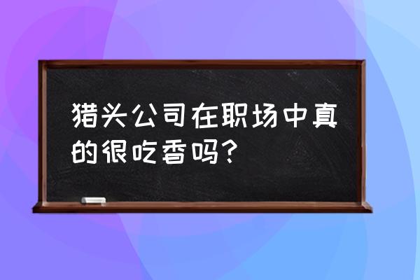 金融行业猎头有什么用 猎头公司在职场中真的很吃香吗？