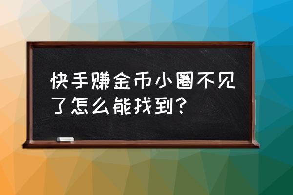 为什么快手里领金币的圆圈不见了 快手赚金币小圈不见了怎么能找到？