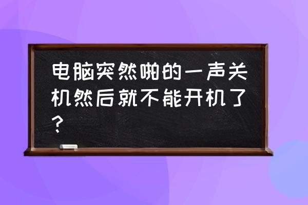 主机突然自动关机后开不了 电脑突然啪的一声关机然后就不能开机了？