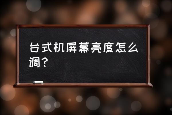 电脑怎么调亮度台式机最新版 台式机屏幕亮度怎么调？