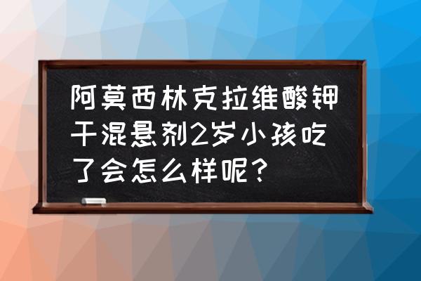 小孩不宜多吃的四种水果 阿莫西林克拉维酸钾干混悬剂2岁小孩吃了会怎么样呢？