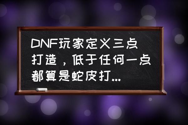 ps动态刮刮卡特效如何制作 DNF玩家定义三点打造，低于任何一点都算是蛇皮打造，你觉得这合理吗？