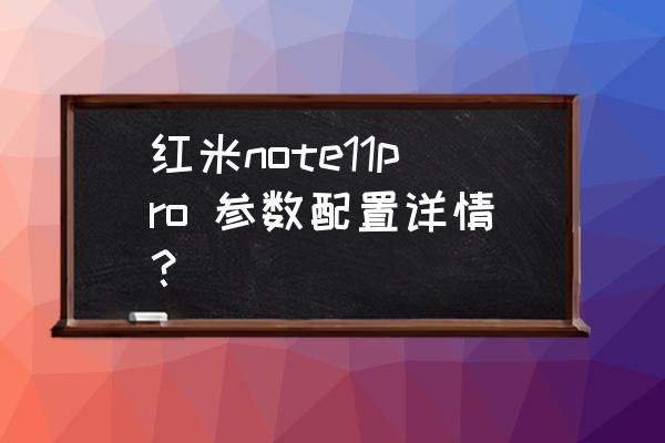 红米note增强版手机配置 红米note11pro 参数配置详情？