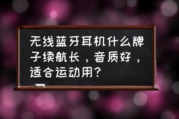 无线蓝牙耳机什么牌子值得推荐 无线蓝牙耳机什么牌子续航长，音质好，适合运动用？