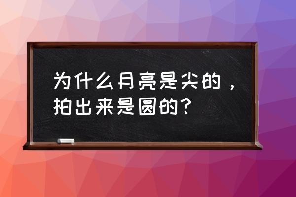 为什么手机拍月亮会有一道光 为什么月亮是尖的，拍出来是圆的？