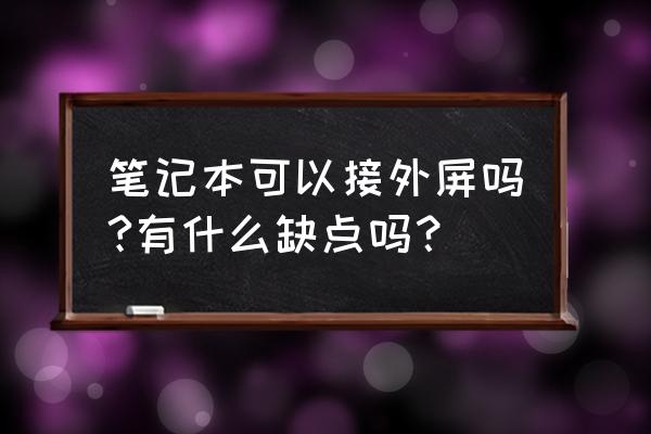 笔记本关闭盖子后外接显示器 笔记本可以接外屏吗?有什么缺点吗？