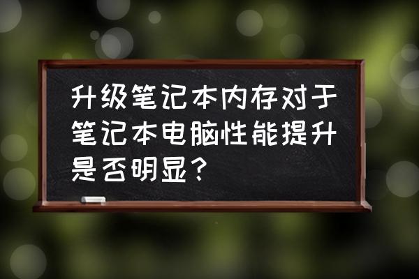 cpu和内存哪个影响电脑的操作速度 升级笔记本内存对于笔记本电脑性能提升是否明显？