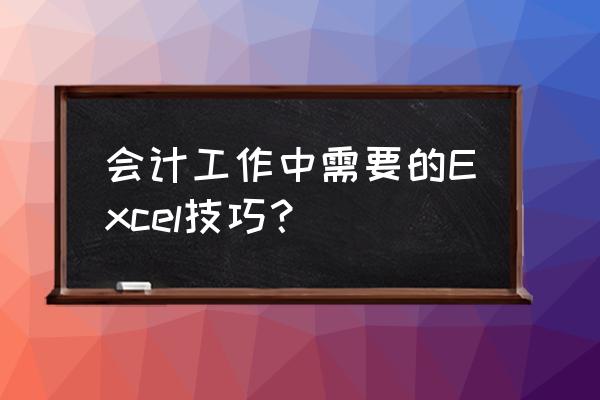 excel财务应用教程是什么 会计工作中需要的Excel技巧？