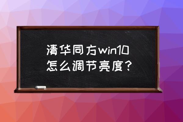 清华同方台式电脑怎么调屏幕亮度 清华同方win10怎么调节亮度？