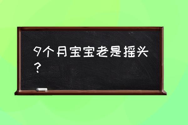 宝宝总是摇头怎么解决 9个月宝宝老是摇头？