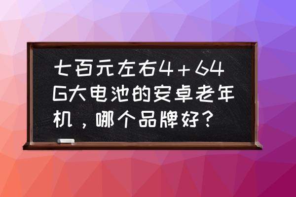 800元左右适合初中学生的手机 七百元左右4＋64G大电池的安卓老年机，哪个品牌好？