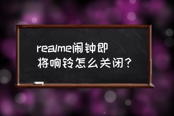 realme大师版怎么设置闹钟不震动 realme闹钟即将响铃怎么关闭？