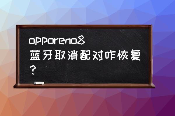 oppo蓝牙耳机取消后怎么重新配对 opporeno8蓝牙取消配对咋恢复？