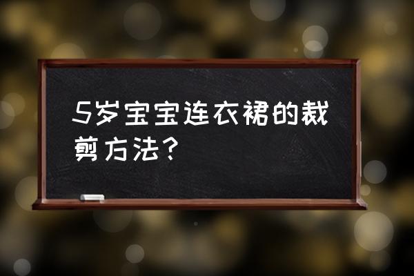 怎么画彩色的连衣裙 5岁宝宝连衣裙的裁剪方法？