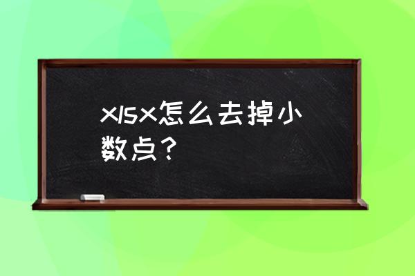 excel表里数字小数点怎么一起去掉 xlsx怎么去掉小数点？