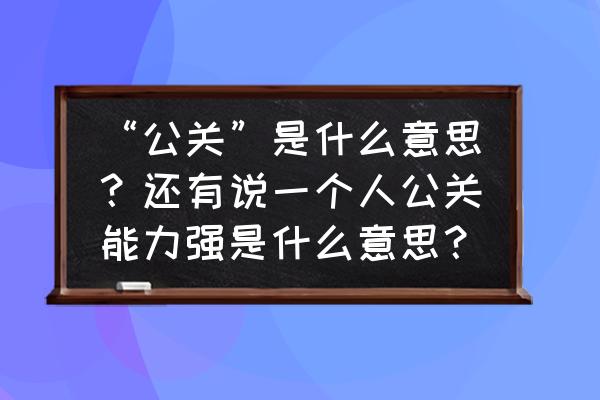 公关状态表现在哪五个方面 “公关”是什么意思？还有说一个人公关能力强是什么意思？