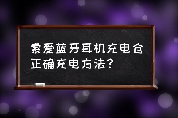 索爱蓝牙耳机充电仓多少钱 索爱蓝牙耳机充电仓正确充电方法？