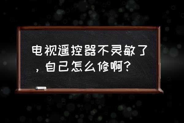 电视遥控器失灵修复小技巧 电视遥控器不灵敏了，自己怎么修啊？