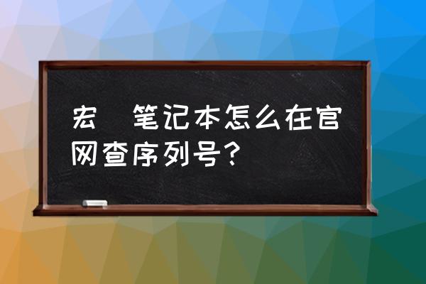 宏碁型号对照表 宏碁笔记本怎么在官网查序列号？