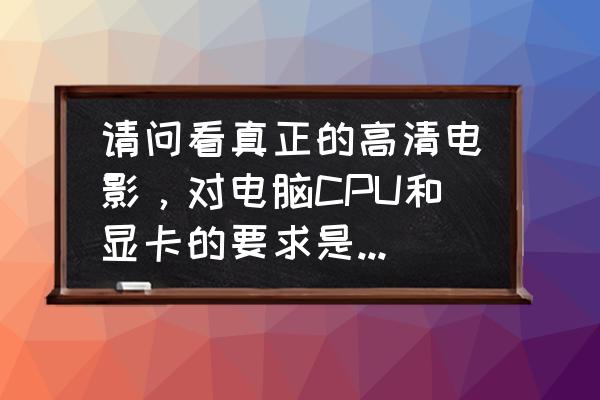 买电脑处理器重要还是显卡重要 请问看真正的高清电影，对电脑CPU和显卡的要求是怎样的？