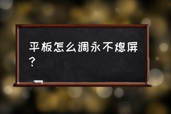 平板电脑怎么提高亮度 平板怎么调永不熄屏？